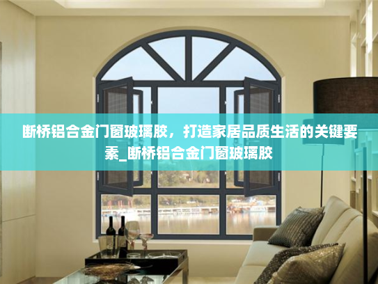 断桥铝合金门窗玻璃胶，打造家居品质生活的关键要素_断桥铝合金门窗玻璃胶