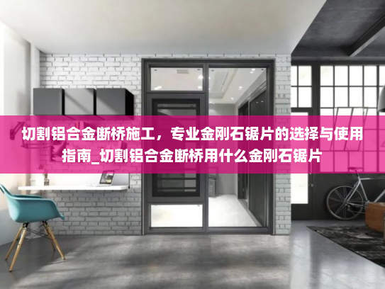 切割铝合金断桥施工,专业金刚石锯片的选择与使用指南_切割铝合金断桥用什么金刚石锯片 切割铝合金断桥施工,专业金刚石锯片的选择与使用指南_切割铝合金断桥用什么金刚石锯片