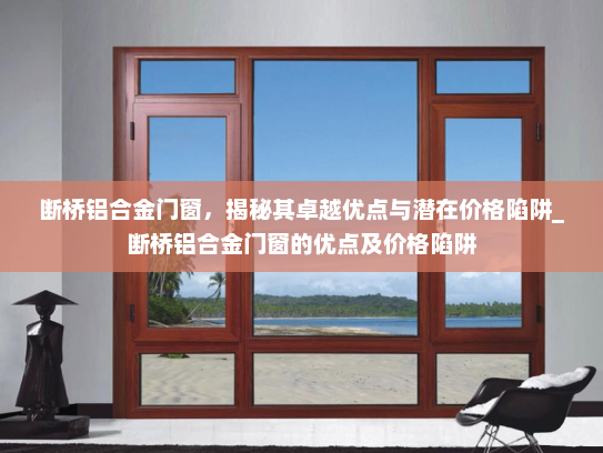 断桥铝合金门窗，揭秘其卓越优点与潜在价格陷阱_断桥铝合金门窗的优点及价格陷阱