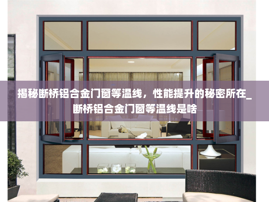 揭秘断桥铝合金门窗等温线，性能提升的秘密所在_断桥铝合金门窗等温线是啥