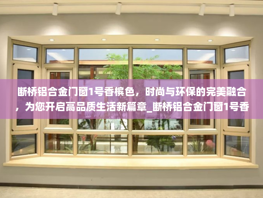 断桥铝合金门窗1号香槟色，时尚与环保的完美融合，为您开启高品质生活新篇章_断桥铝合金门窗1号香槟色