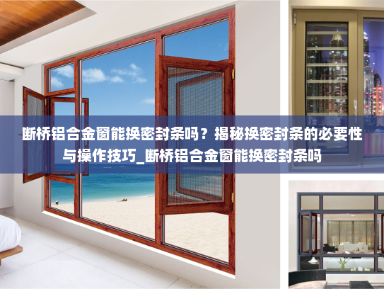 断桥铝合金窗能换密封条吗？揭秘换密封条的必要性与操作技巧_断桥铝合金窗能换密封条吗