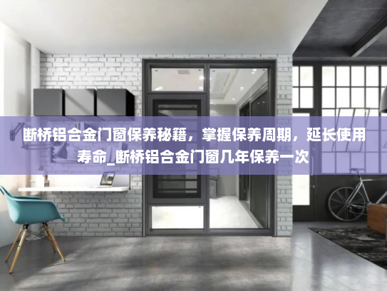 断桥铝合金门窗保养秘籍，掌握保养周期，延长使用寿命_断桥铝合金门窗几年保养一次