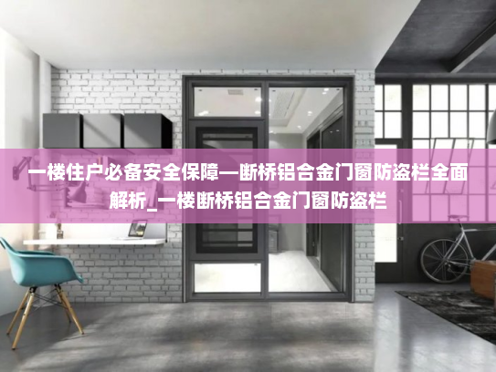 一楼住户必备安全保障—断桥铝合金门窗防盗栏全面解析_一楼断桥铝合金门窗防盗栏