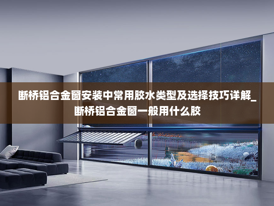 断桥铝合金窗安装中常用胶水类型及选择技巧详解_断桥铝合金窗一般用什么胶