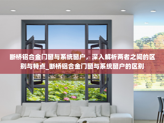 断桥铝合金门窗与系统窗户，深入解析两者之间的区别与特点_断桥铝合金门窗与系统窗户的区别