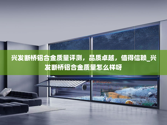 兴发断桥铝合金质量评测，品质卓越，值得信赖_兴发断桥铝合金质量怎么样呀
