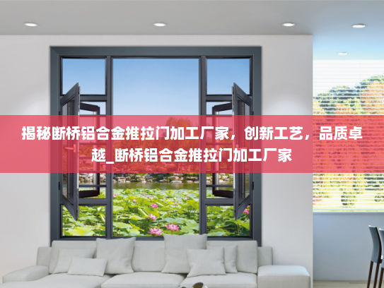 揭秘断桥铝合金推拉门加工厂家，创新工艺，品质卓越_断桥铝合金推拉门加工厂家