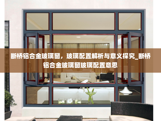 断桥铝合金玻璃窗，玻璃配置解析与意义探究_断桥铝合金玻璃窗玻璃配置意思