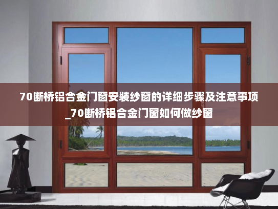 70断桥铝合金门窗安装纱窗的详细步骤及注意事项_70断桥铝合金门窗如何做纱窗