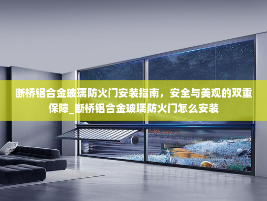 断桥铝合金玻璃防火门安装指南，安全与美观的双重保障_断桥铝合金玻璃防火门怎么安装