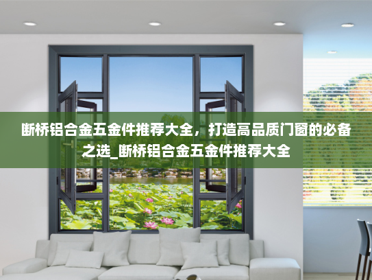 断桥铝合金五金件推荐大全，打造高品质门窗的必备之选_断桥铝合金五金件推荐大全