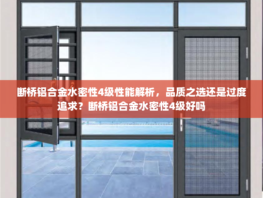 断桥铝合金水密性4级性能解析，品质之选还是过度追求？断桥铝合金水密性4级好吗