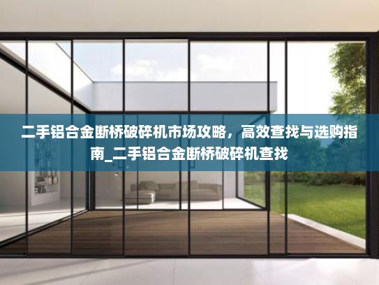 二手铝合金断桥破碎机市场攻略，高效查找与选购指南_二手铝合金断桥破碎机查找