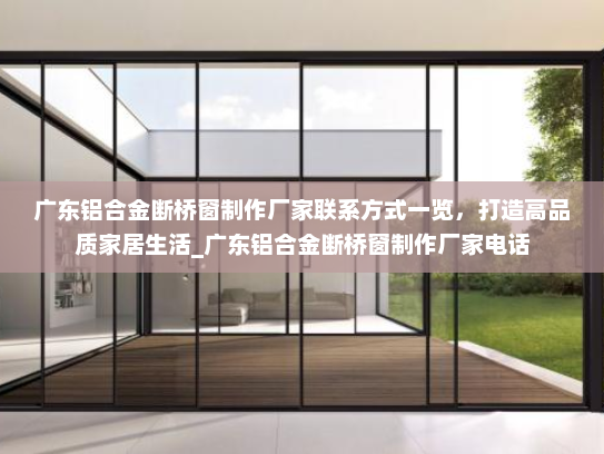 广东铝合金断桥窗制作厂家联系方式一览，打造高品质家居生活_广东铝合金断桥窗制作厂家电话