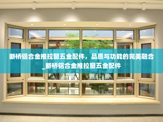 断桥铝合金推拉窗五金配件，品质与功能的完美融合_断桥铝合金推拉窗五金配件