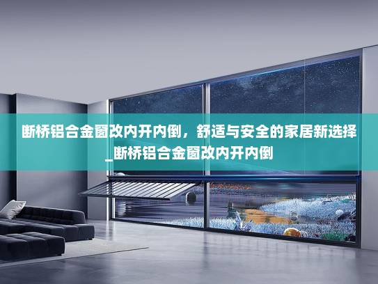 断桥铝合金窗改内开内倒，舒适与安全的家居新选择_断桥铝合金窗改内开内倒
