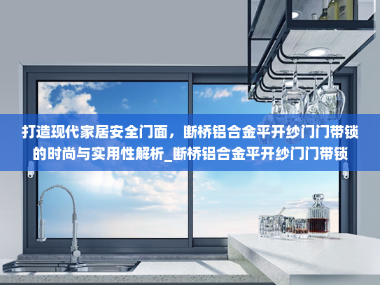 打造现代家居安全门面，断桥铝合金平开纱门门带锁的时尚与实用性解析_断桥铝合金平开纱门门带锁