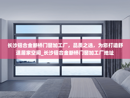 长沙铝合金断桥门窗加工厂，品质之选，为您打造舒适居家空间_长沙铝合金断桥门窗加工厂地址