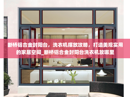 断桥铝合金封阳台，洗衣机摆放攻略，打造美观实用的家居空间_断桥铝合金封阳台洗衣机放哪里