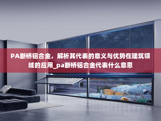 PA断桥铝合金，解析其代表的意义与优势在建筑领域的应用_pa断桥铝合金代表什么意思