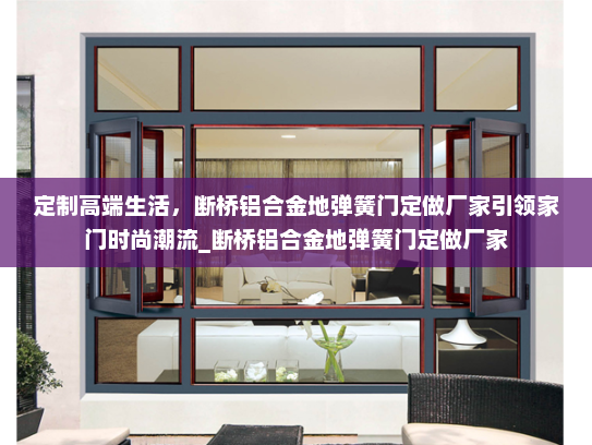 定制高端生活，断桥铝合金地弹簧门定做厂家引领家门时尚潮流_断桥铝合金地弹簧门定做厂家