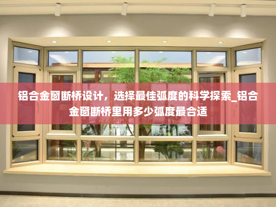 铝合金窗断桥设计，选择最佳弧度的科学探索_铝合金窗断桥里用多少弧度最合适