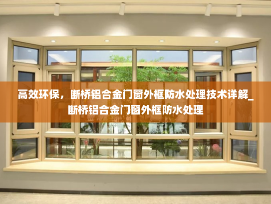 高效环保，断桥铝合金门窗外框防水处理技术详解_断桥铝合金门窗外框防水处理