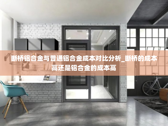 断桥铝合金与普通铝合金成本对比分析_断桥的成本高还是铝合金的成本高