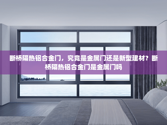 断桥隔热铝合金门，究竟是金属门还是新型建材？断桥隔热铝合金门是金属门吗