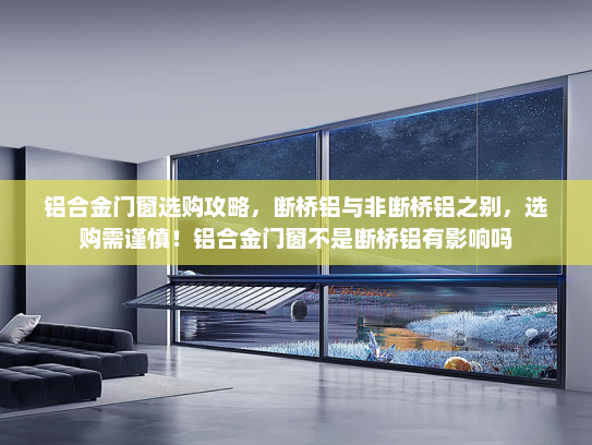 铝合金门窗选购攻略，断桥铝与非断桥铝之别，选购需谨慎！铝合金门窗不是断桥铝有影响吗