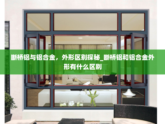 断桥铝与铝合金，外形区别探秘_断桥铝和铝合金外形有什么区别