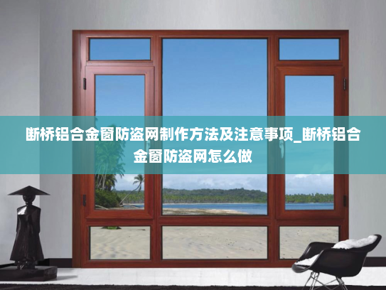 断桥铝合金窗防盗网制作方法及注意事项_断桥铝合金窗防盗网怎么做