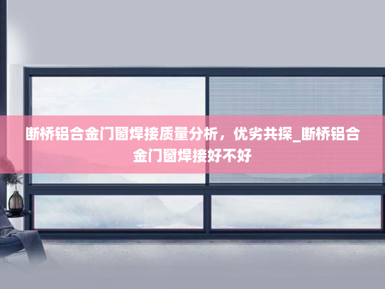 断桥铝合金门窗焊接质量分析，优劣共探_断桥铝合金门窗焊接好不好