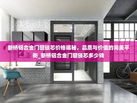 断桥铝合金门窗锁芯价格揭秘，品质与价值的完美平衡_断桥铝合金门窗锁芯多少钱