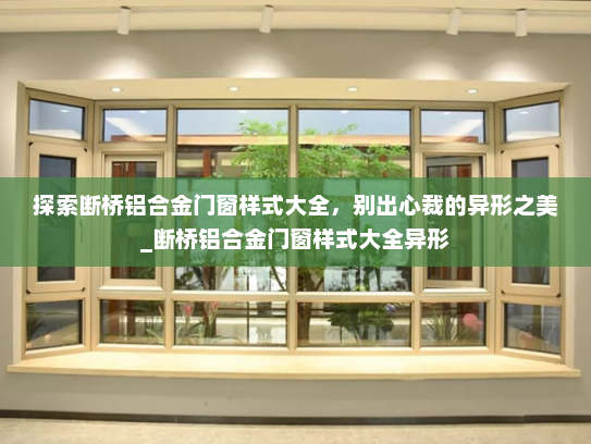 探索断桥铝合金门窗样式大全，别出心裁的异形之美_断桥铝合金门窗样式大全异形