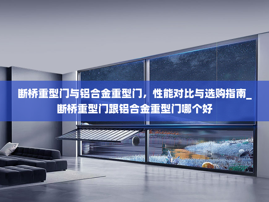断桥重型门与铝合金重型门，性能对比与选购指南_断桥重型门跟铝合金重型门哪个好