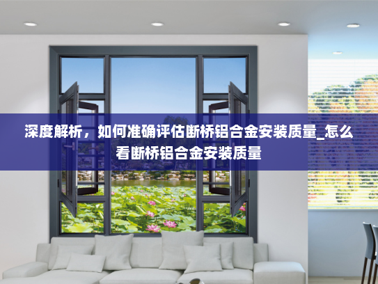 深度解析，如何准确评估断桥铝合金安装质量_怎么看断桥铝合金安装质量