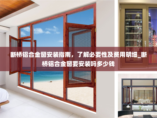 断桥铝合金窗安装指南，了解必要性及费用明细_断桥铝合金窗要安装吗多少钱