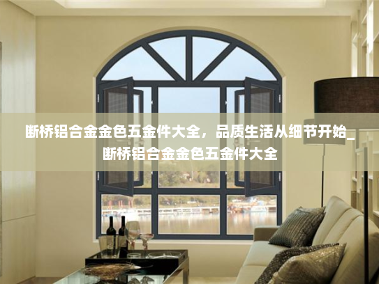 断桥铝合金金色五金件大全，品质生活从细节开始_断桥铝合金金色五金件大全