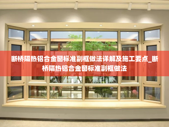 断桥隔热铝合金窗标准副框做法详解及施工要点_断桥隔热铝合金窗标准副框做法