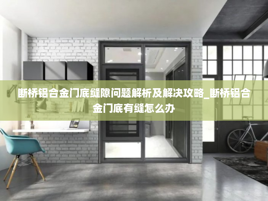 断桥铝合金门底缝隙问题解析及解决攻略_断桥铝合金门底有缝怎么办