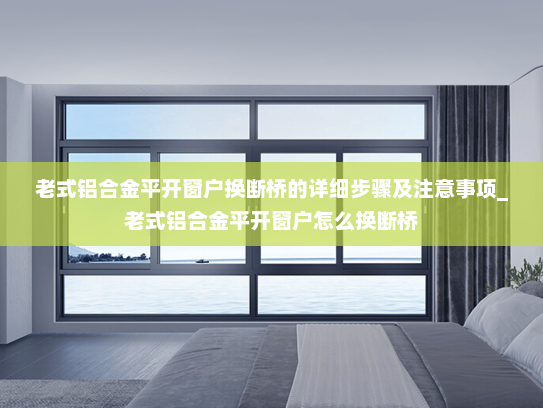 老式铝合金平开窗户换断桥的详细步骤及注意事项_老式铝合金平开窗户怎么换断桥