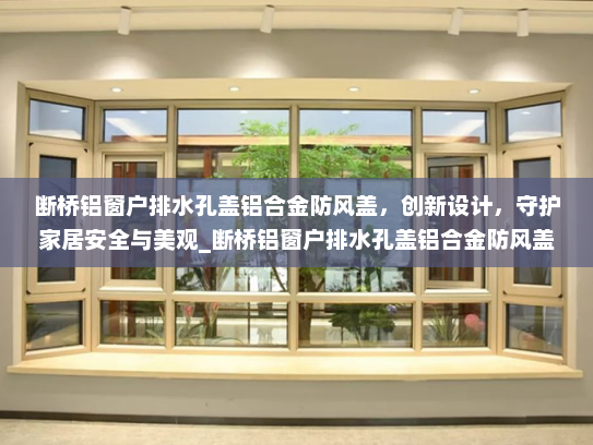 断桥铝窗户排水孔盖铝合金防风盖，创新设计，守护家居安全与美观_断桥铝窗户排水孔盖铝合金防风盖