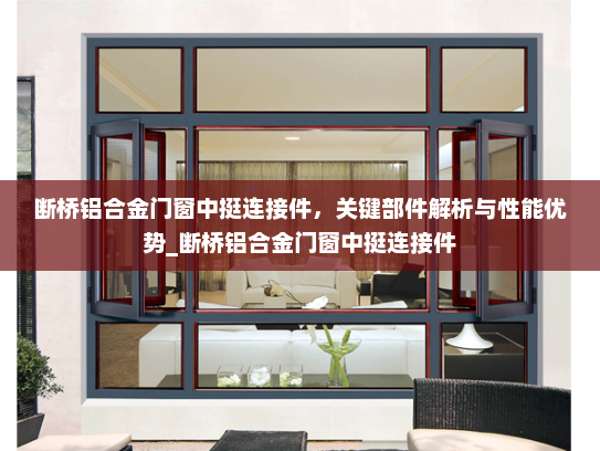 断桥铝合金门窗中挺连接件，关键部件解析与性能优势_断桥铝合金门窗中挺连接件