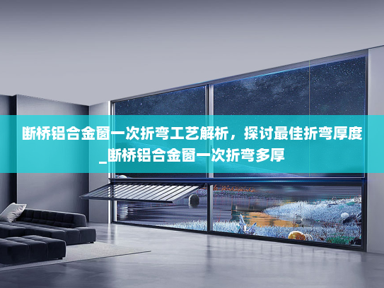 断桥铝合金窗一次折弯工艺解析，探讨最佳折弯厚度_断桥铝合金窗一次折弯多厚