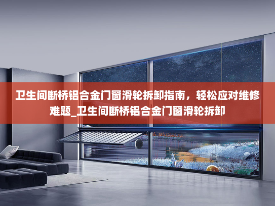 卫生间断桥铝合金门窗滑轮拆卸指南，轻松应对维修难题_卫生间断桥铝合金门窗滑轮拆卸