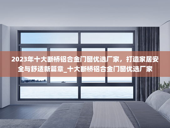 2023年十大断桥铝合金门窗优选厂家，打造家居安全与舒适新篇章_十大断桥铝合金门窗优选厂家