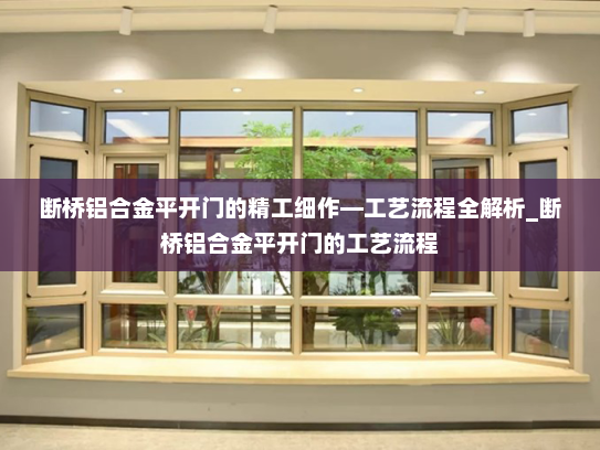 断桥铝合金平开门的精工细作—工艺流程全解析_断桥铝合金平开门的工艺流程
