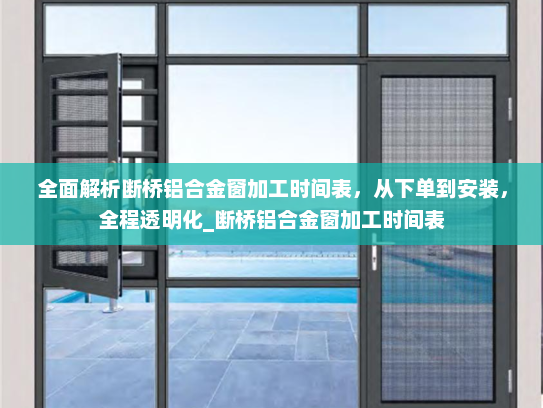 全面解析断桥铝合金窗加工时间表，从下单到安装，全程透明化_断桥铝合金窗加工时间表